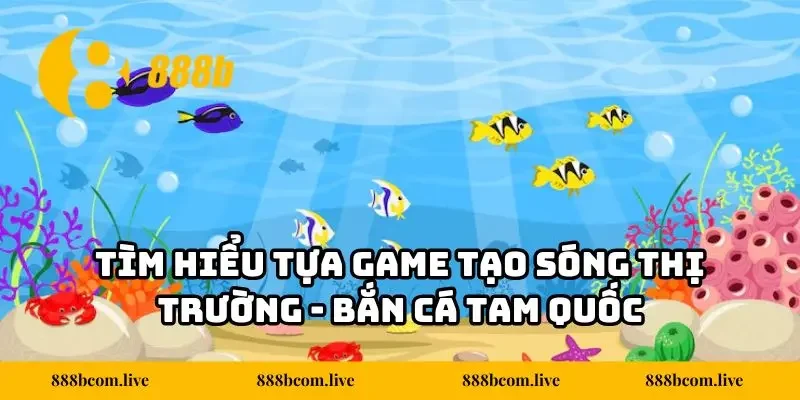 Tìm hiểu tựa game tạo sóng thị trường - Bắn cá Tam Quốc