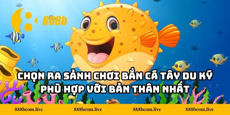 Chọn ra sảnh chơi bắn cá Tây Du Ký phù hợp với bản thân nhất