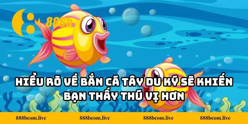 Hiểu rõ về bắn cá Tây Du Ký sẽ khiến bạn thấy thú vị hơn