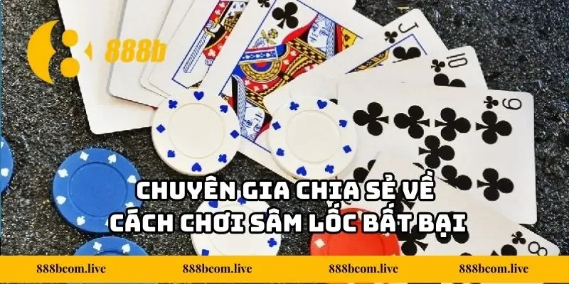 Chuyên gia chia sẻ về cách chơi Sâm Lốc bất bại