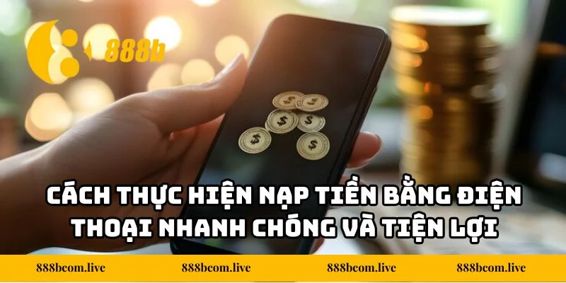 Cách thực hiện nạp tiền bằng điện thoại nhanh chóng và tiện lợi