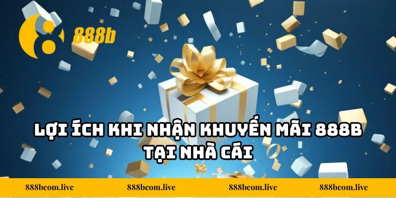 Lợi ích khi nhận khuyến mãi 888b tại nhà cái