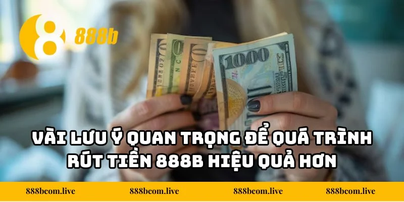 Vài lưu ý quan trọng để quá trình rút tiền 888b hiệu quả hơn